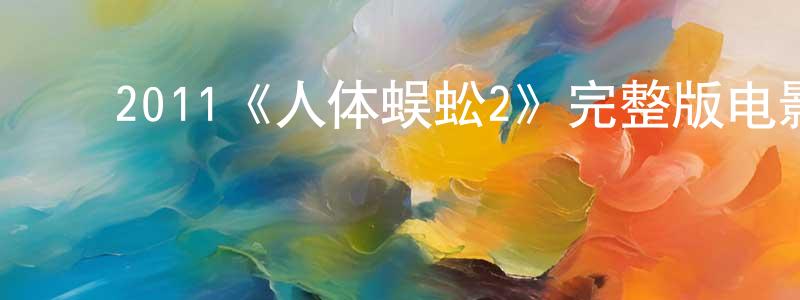 ﻿陈嘉锴发布﻿2011《人体蜈蚣2》完整版电影/在线观看/百度云-美剧天堂